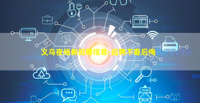 义乌夜场新招聘信息-应聘不看后悔